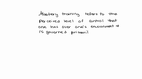 mastery-training-refers-to-the-perceived-level-of-control-that-one-has-over-ones-environment-and-is-governed-primarily-by-which-of-the-following-emotions-group-of-answer-choices-hope-love-he-76077
