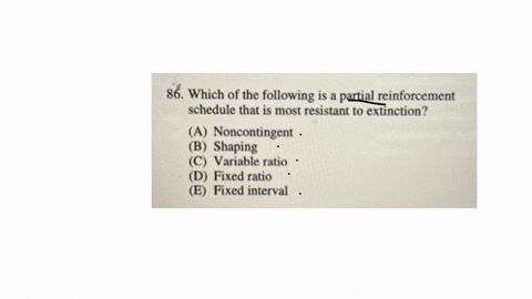 86-which-of-the-following-is-a-partial-reinforcement-schedule-that-is-most-resistant-to-extinction-a-noncontingent-b-shaping-c-variable-ratio-d-fixed-ratio-e-fixed-interval-87-a-young-child-shown-a-ni