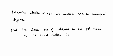to-determine-whether-or-not-two-matrices-can-be-multiplied-together-you-must-establish-if-they-have-____________________-a-the-same-dimensions-b-the-same-number-of-rows-in-the-first-matrix-a-96615