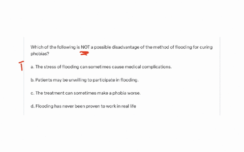 which-of-the-following-is-not-a-possible-disadvantage-of-the-method-of-flooding-for-curing-phobias-a-the-stress-of-flooding-can-sometimes-cause-medical-complications-b-patients-may-be-unwilling-to-par