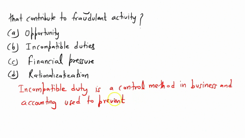which-of-the-following-is-not-one-of-the-main-factors-that-contribute-to-fraudulent-activity-a-opportunity-b-incompatible-duties-c-financial-pressure-d-rationalization-65425