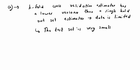explain-the-advantages-of-using-cross-validation-instead-of-validation-with-a-single-test-set-what-are-the-advantages-and-disadvantages-of-leave-one-out-cross-validation-compared-to-k-fold-c-22371