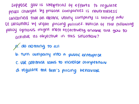 suppose-that-a-government-that-is-skeptical-of-efforts-to-regulate-prices-charged-by-private-companies-is-nevertheless-concerned-that-an-electric-utility-company-is-taking-advantage-of-consu-62314