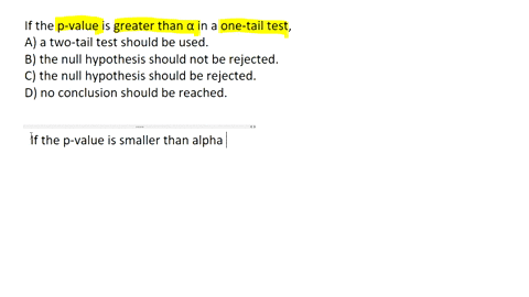 if-the-p-value-is-greater-than-in-a-one-tail-test-a-a-two-tail-test-should-be-used-b-the-null-hypothesis-should-not-be-rejected-c-the-null-hypothesis-should-be-rejected-d-no-conclusion-shoul-09474