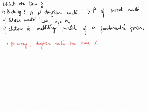 consider-the-following-three-statements-i-beta-decay-results-in-a-daughter-nuclide-that-has-a-mass-number-one-greater-than-the-parent-nuclide-ii-all-stable-nuclei-have-equal-no-of-protons-an-69645