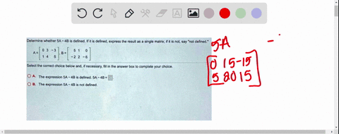 determine-whether-54-4b-is-defined-if-it-is-defined_-express-the-result-as-a-single-matrix-if-it-is-not-say-not-defined-2-2-select-the-correct-choice-below-and-if-necessary-fll-in-the-answer-09913