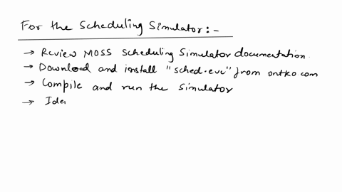here-is-what-i-would-like-you-to-do-for-the-scheduling-simulator-review-the-moss-scheduling-simulator-documentation-download-and-install-the-self-extracting-zip-archive-schedexe-into-the-fol-74126