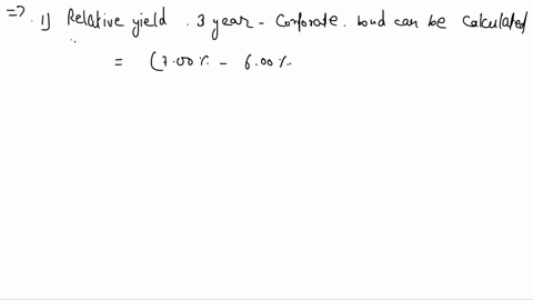 1-assume-the-following-corporate-yield-curve-i-one-year-bond-500-ii-two-year-bond-600-iii-three-year-bond-700if-an-on-the-run-3-year-us-treasury-if-yielding-6-the-relative-yield-spread-on-th-56605
