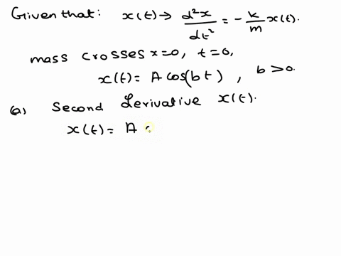 for-a-mass-m-attached-to-a-spring-with-spring-constant-k-newtons-second-law-says-the-displacement-of-the-mass-xt-should-obey-the-differential-equation-d2xdt2kmxt-if-the-mass-crosses-x0-at-time-t0-then