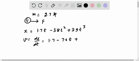 a-single-force-acts-on-a-27-kg-particle-like-object-in-such-a-way-that-the-position-of-the-object-as-a-function-of-time-is-given-by-x-17t-38t2-39t3-with-x-in-meters-and-t-in-seconds-find-the-10728