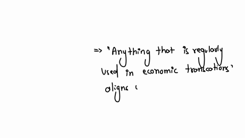 1-money-is-a-anything-that-is-regularly-used-and-generally-accepted-in-economic-transactions-or-exchanges-b-necessary-to-conduct-economic-transactions-c-facilitates-specialization-in-production-d-anyt