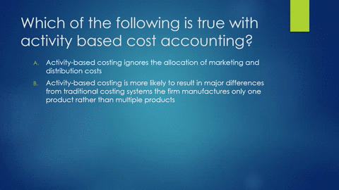9-which-of-the-following-is-true-with-activity-based-cost-accounting-a-activity-based-costing-ignores-the-allocation-of-marketing-and-distribution-costs-b-activity-based-costing-is-more-like-61936