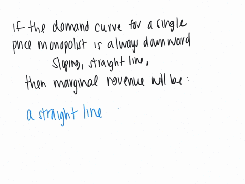 if-the-demand-curve-for-a-single-price-monopolist-always-is-a-downward-sloping-straight-line-then-marginal-revenue-will-bea-a-straight-line-with-a-negative-slope-of-twice-the-demand-curve-sl-19834