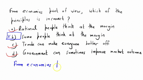 from-economics-point-of-view-which-of-the-principles-is-incorrecta-rational-people-think-at-the-marginb-some-people-dont-respond-to-incentivesc-trade-can-make-everyone-better-offd-government-47317