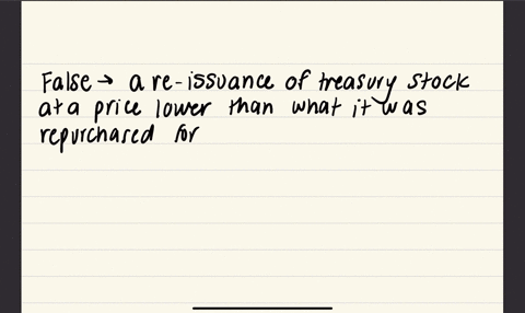a-re-issuance-of-treasury-stock-at-a-price-lower-than-what-it-was-repurchased-for-results-in-a-loss-on-the-income-statement-true-false