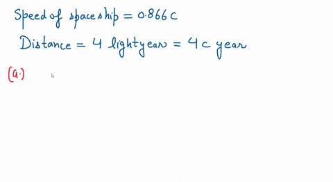 a-spaceship-departs-from-earth-for-the-star-alpha-centauri-which-is-4-light-years-away-the-spaceship-travels-at-0866c-how-long-does-it-take-to-get-there-a-as-measured-on-earth-and-b-from-the-point-of