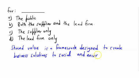 when-firms-invest-in-suppliers-to-exchange-knowledge-and-collaborate-on-improvements-they-create-shared-value-for_______-a-the-public-b-both-the-supplier-and-the-lead-firm-c-the-supplier-onl-71742