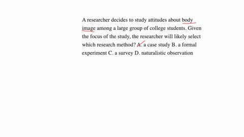 a-researcher-decides-to-study-attitudes-about-body-image-among-a-large-group-of-college-students-given-the-focus-of-the-study-the-researcher-will-likely-select-which-research-method-a-a-case-94138
