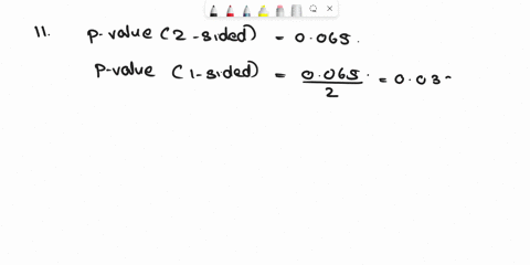 11if-a-p-valenfor-a-2-sided-test-equals-065-the-p-value-for-the-1-sided-test-using-the-same-sample-data-will-not-be-signifciant-at-the-1-leveltrue-of-false7-when-a-smaple-stastic-is-close-to-93983