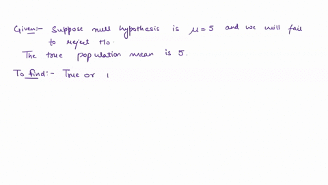 true-or-false-with-explanation-please-suppose-the-null-hypothesis-is-5-and-we-fail-to-reject-h0-under-this-scenario-the-true-population-mean-is-5-45013