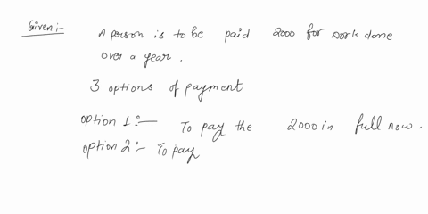 a-person-is-to-be-paid-2000-for-work-done-over-a-year-three-payment-options-are-being-considered-option-1-is-to-pay-the-2000-in-full-now-option-2-is-to-pay-1000-now-and-1000-in-a-year-option-75761