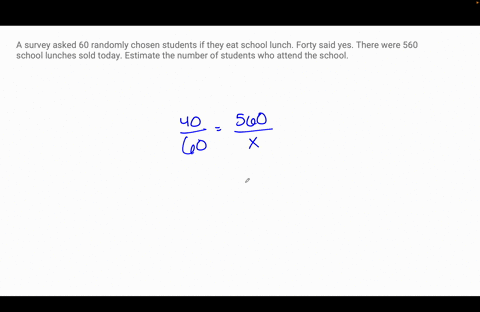 a-survey-asked-60-randomly-chosen-students-if-they-eat-school-lunch-forty-said-yes-there-were-560-school-lunches-sold-today-estimate-the-number-of-students-who-attend-the-school-42977