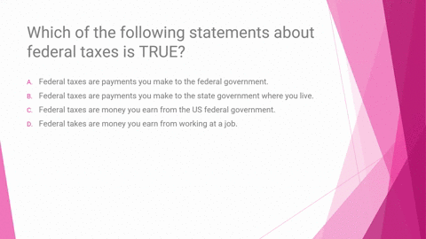 which-of-the-following-statements-about-federal-taxes-is-true-everfi-federal-taxes-are-payments-you-make-to-the-federal-government-federal-taxes-are-payments-you-make-to-the-state-government-59652