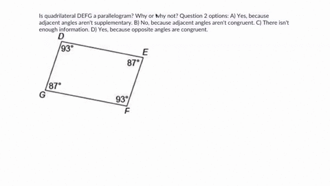 is-quadrilateral-defg-a-parallelogram-why-or-why-not-question-2-options-a-yes-because-adjacent-angles-arent-supplementary-b-no-because-adjacent-angles-arent-congruent-c-there-isnt-enough-inf-72616