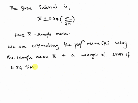 consider-a-random-variable-xwith-a-normal-distribution-whose-standard-deviation-is-known-the-interval-x-084sqrtn-based-on-a-simple-random-sample-is-to-be-used-to-estimate-the-mean-of-x-what-73427