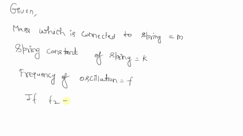 a-mass-m-connected-t0-a-spring-with-spring-constant-k-oscillates-at-u-frequency-f-hf-the-mass-is-increased-by-4-factor-of-4-and-the-spring-constant-is-increased-by-4-factor-of2-the-new-frequ-74872