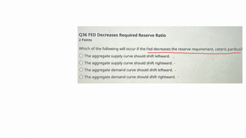 q36-fed-decreases-required-reserve-ratio-2-points-which-of-the-following-will-occur-if-the-fed-decreases-the-reserve-requirement-ceteris-paribus-the-aggregate-supply-curve-should-shift-leftward-the-ag