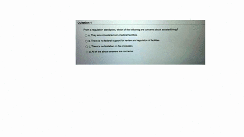 question1-from-a-regulation-standpoint-which-of-the-following-are-concerns-about-assisted-living-oathey-are-considered-non-medical-facilities-o-bthere-is-no-federal-support-for-review-and-re-83446