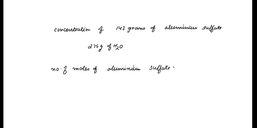 SOLVED Calculate the concentration of a solution containing 143 grams of aluminum sulfate in