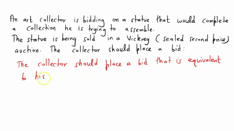 an-art-collector-is-bidding-on-a-statue-that-would-complete-a-collection-he-is-trying-to-assemble-the-statue-is-being-sold-in-a-vickrey-sealed-second-price-auction-the-collector-should-place-10924