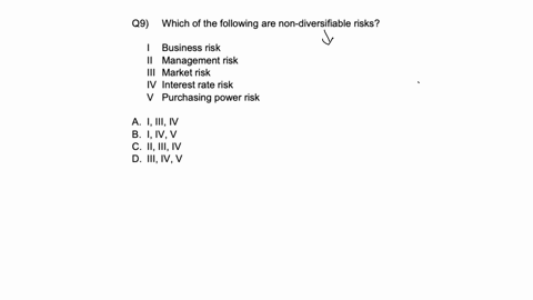 q9-which-of-the-following-are-non-diversifiable-risks-i-business-risk-ii-management-risk-iii-market-risk-iv-interest-rate-risk-checkmark-purchasing-power-risk-a-i-iii-iv-b-i-iv-v-c-ii-iii-iv-d-iii-iv