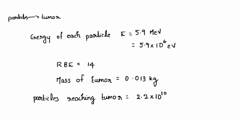 a-beam-of-particles-is-directed-at-a-0013-kg-tumor-there-are-22-1010-particles-per-second-reaching-the-tumor-and-the-energy-of-each-particle-is-59-mev-the-rbe-for-the-radiation-is-14-find-th-77829