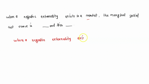 when-a-negative-externality-exists-in-a-market-the-marginal-social-cost-curve-is-__________________-and-lies-_______________-00218