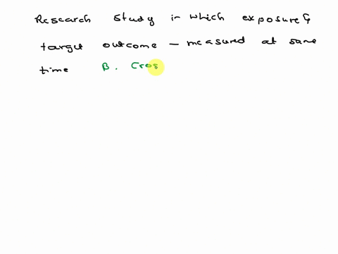 the-type-of-observational-research-study-in-which-the-exposure-and-the-target-outcome-are-measured-at-the-same-time-is-the-__________________-a-cohort-study-b-cross-sectional-study-c-case-co-44761