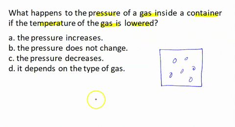 what-happens-to-the-pressure-of-a-gas-inside-a-container-if-the-temperature-of-the-gas-is-lowered-a-the-pressure-increases-b-the-pressure-does-not-change-c-the-pressure-decreases-d-it-depend-89767