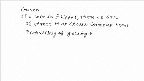 a-coin-is-weighted-so-that-there-is-a-67-chance-that-it-will-come-up-heads-when-flipped-the-coin-is-flipped-four-times-find-the-probability-that-the-first-three-flips-resulted-in-heads-and-t-77607
