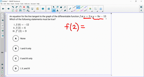 an-equation-for-the-line-tangent-to-the-graph-of-the-differentiable-function-f-at-x-2-is-y-9x-12_-which-of-the-following-statements-must-be-true-l-f-0-12-il-f-2-6-ili-f-2-9-none-and-il-only-46321