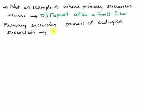 which-of-the-following-is-not-an-example-of-where-primary-succession-can-occur-a-new-valcanic-rock-b-land-formed-from-glacial-retreats-c-new-island-forming-d-topsoil-after-a-forest-fire-33016