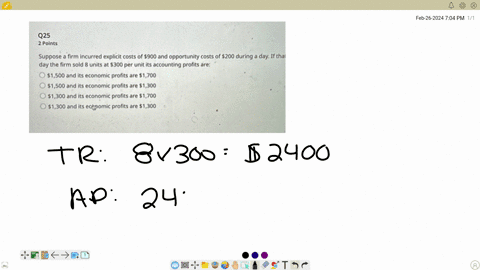q25-2-points-suppose-a-firm-incurred-explicit-costs-of-900-and-opportunity-costs-of-200-during-a-day-if-tha-day-the-firm-sold-8-units-at-300-per-unit-its-accounting-profits-are-1500-and-its-economic-p