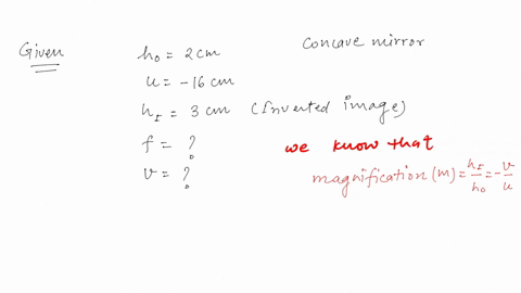 an-object-2cm-high-is-placed-at-a-distance-of-16cm-from-a-concave-mirror-which-produces-3cm-high-inverted-image-what-is-the-focal-length-of-the-mirror-also-find-the-position-of-the-image