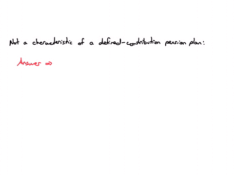 which-of-the-following-is-not-a-characteristic-of-a-defined-contribution-pension-plan-a-an-appropriate-funding-pattern-must-be-established-to-ensure-that-enough-funds-will-be-available-at-retirement-t