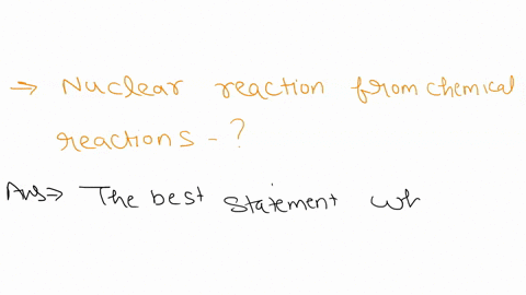 which-statement-best-distinguishes-nuclear-reactions-from-chemical-reactions-group-of-answer-choices-nuclear-reactions-involve-valence-electrons-tremendous-amounts-of-energy-are-involved-in-64506