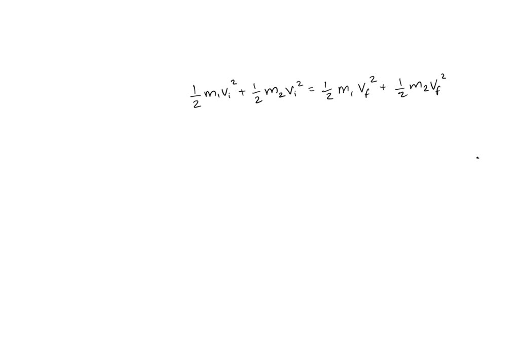 SOLVED: 0.5 * m1 * v1i^2 + 0.5 * m2 * v2i^2 = 0.5 * m1 * v1f^2 + 0.5 ...