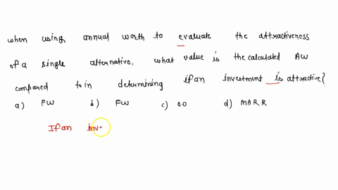 when-using-annual-worth-to-evaluate-the-attractiveness-of-a-single-alternative-what-value-is-the-calculated-aw-compared-to-in-determining-if-an-investment-is-attractive-a-pw-b-fw-c-00-d-marr-78028