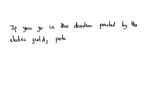 if-you-go-in-the-direction-pointed-by-the-electric-field-potential-increases-select-one-true-false