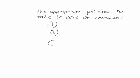 the-appropriate-policyies-to-take-in-case-of-a-recession-group-of-answer-choices-a-reduce-taxes-b-increase-taxes-c-increase-government-spending-d-both-a-and-c-e-none-of-the-above